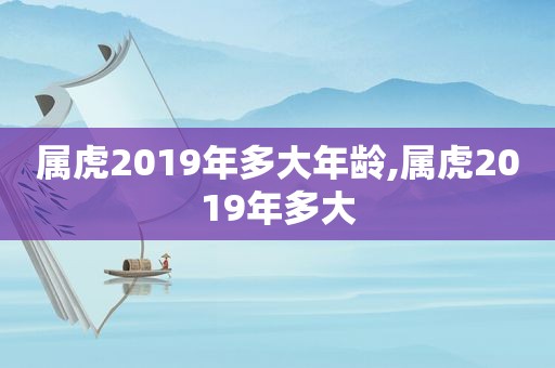 属虎2019年多大年龄,属虎2019年多大