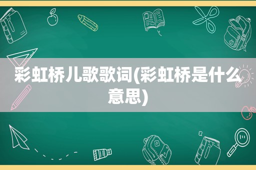 彩虹桥儿歌歌词(彩虹桥是什么意思)