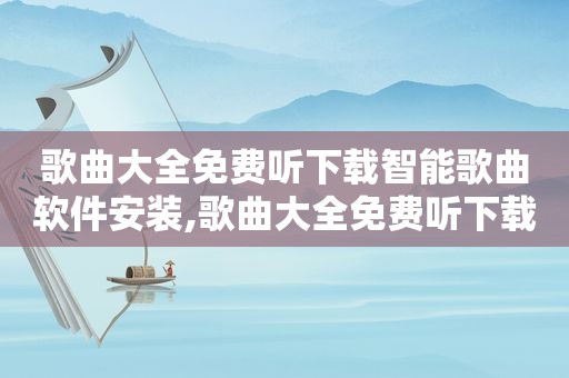 歌曲大全免费听下载智能歌曲软件安装,歌曲大全免费听下载智能歌曲软件