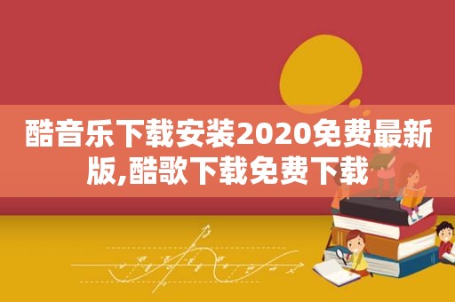 酷音乐下载安装2020免费最新版,酷歌下载免费下载