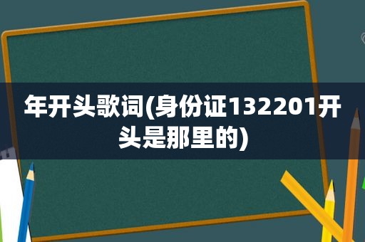 年开头歌词(身份证132201开头是那里的)