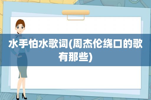 水手怕水歌词(周杰伦绕口的歌有那些)