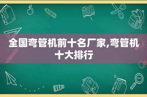 全国弯管机前十名厂家,弯管机十大排行