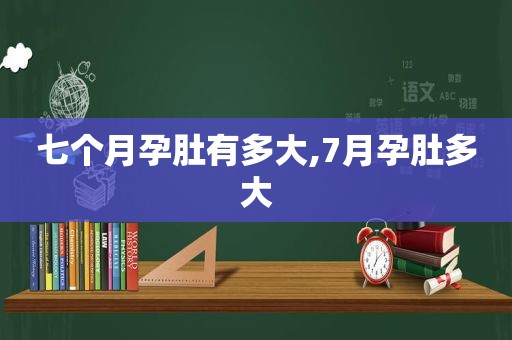 七个月孕肚有多大,7月孕肚多大