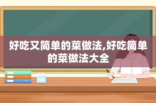 好吃又简单的菜做法,好吃简单的菜做法大全