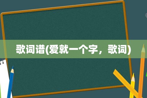 歌词谱(爱就一个字，歌词)