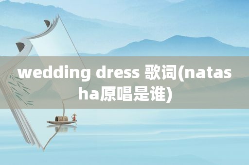 wedding dress 歌词(natasha原唱是谁)