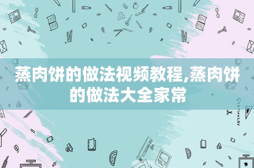 蒸肉饼的做法视频教程,蒸肉饼的做法大全家常