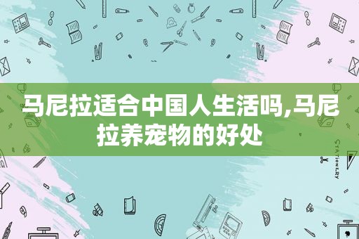 马尼拉适合中国人生活吗,马尼拉养宠物的好处