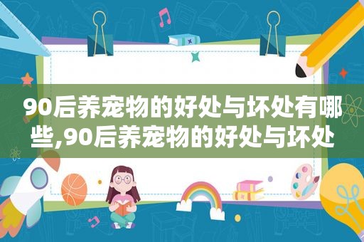 90后养宠物的好处与坏处有哪些,90后养宠物的好处与坏处