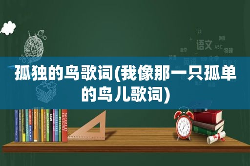 孤独的鸟歌词(我像那一只孤单的鸟儿歌词)