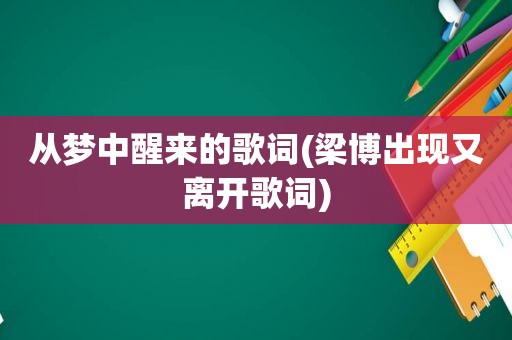 从梦中醒来的歌词(梁博出现又离开歌词)