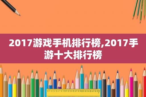 2017游戏手机排行榜,2017手游十大排行榜