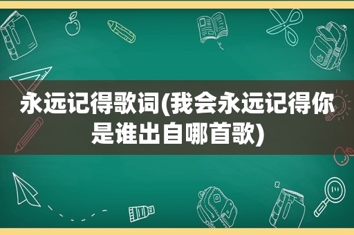 永远记得歌词(我会永远记得你是谁出自哪首歌)