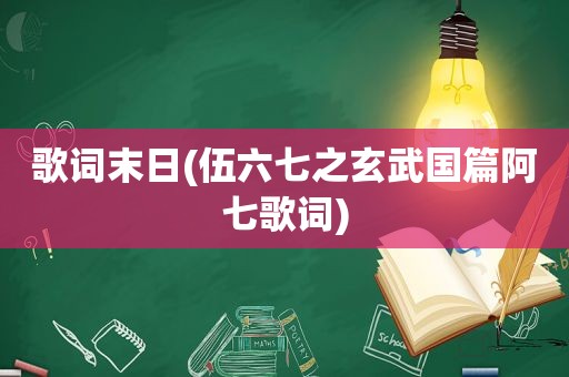 歌词末日(伍六七之玄武国篇阿七歌词)