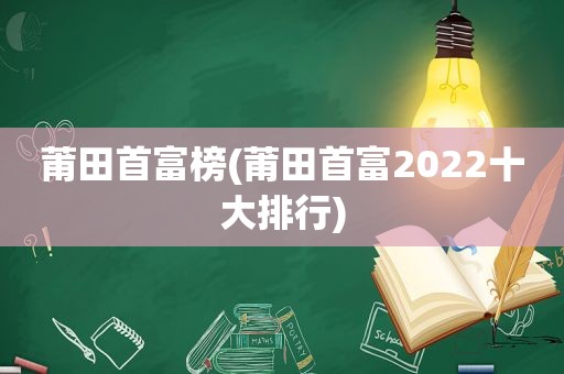 莆田首富榜(莆田首富2022十大排行)