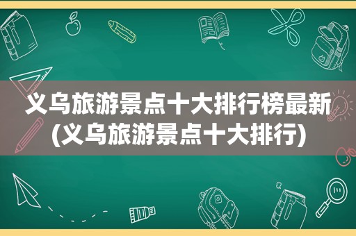 义乌旅游景点十大排行榜最新(义乌旅游景点十大排行)