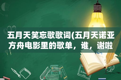  *** 笑忘歌歌词( *** 诺亚方舟电影里的歌单，谁，谢啦)