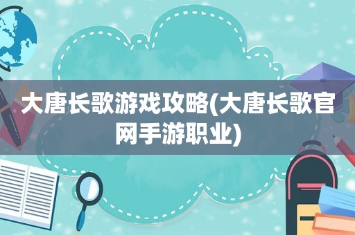 大唐长歌游戏攻略(大唐长歌官网手游职业)