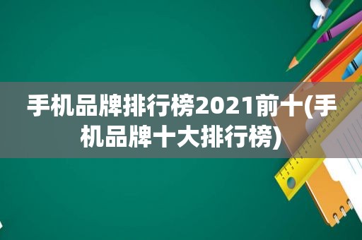 手机品牌排行榜2021前十(手机品牌十大排行榜)