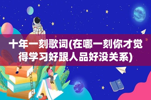 十年一刻歌词(在哪一刻你才觉得学习好跟人品好没关系)