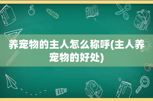 养宠物的主人怎么称呼(主人养宠物的好处)