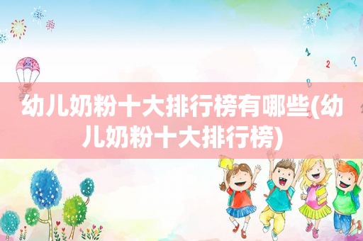 幼儿奶粉十大排行榜有哪些(幼儿奶粉十大排行榜)