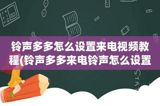  *** 多多怎么设置来电视频教程( *** 多多来电 *** 怎么设置)