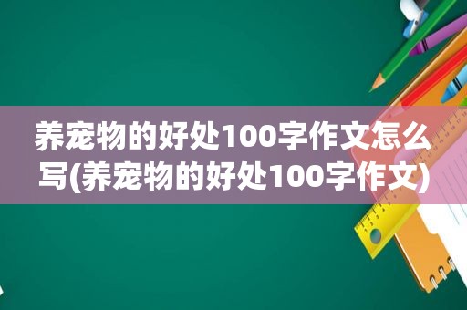 养宠物的好处100字作文怎么写(养宠物的好处100字作文)