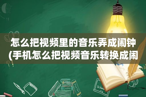 怎么把视频里的音乐弄成闹钟(手机怎么把视频音乐转换成闹钟)