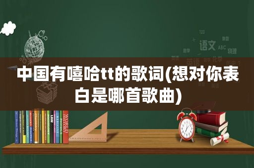 中国有嘻哈tt的歌词(想对你表白是哪首歌曲)