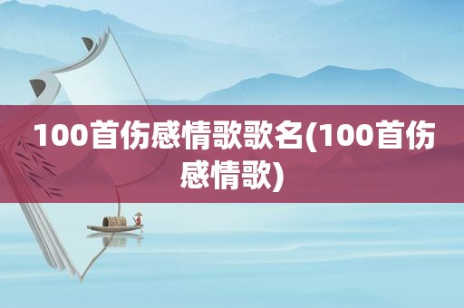 100首伤感情歌歌名(100首伤感情歌)