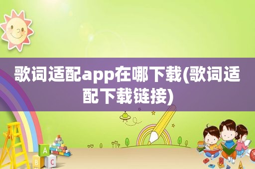 歌词适配app在哪下载(歌词适配下载链接)