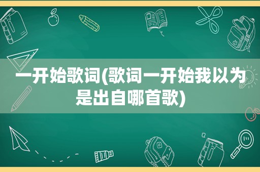 一开始歌词(歌词一开始我以为是出自哪首歌)