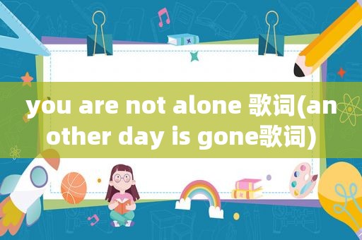 you are not alone 歌词(another day is gone歌词)