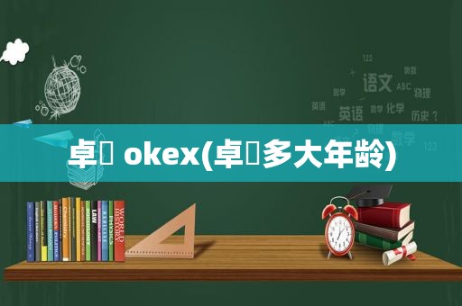 卓玥 okex(卓玥多大年龄)