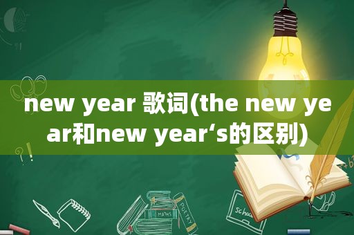 new year 歌词(the new year和new year‘s的区别)