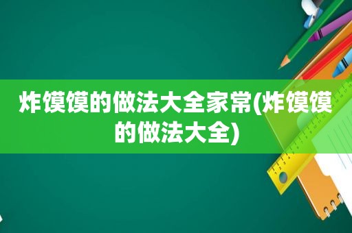 炸馍馍的做法大全家常(炸馍馍的做法大全)