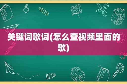 关键词歌词(怎么查视频里面的歌)