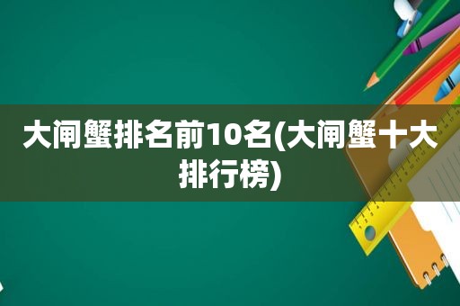 大闸蟹排名前10名(大闸蟹十大排行榜)