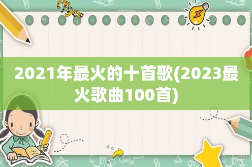 2021年最火的十首歌(2023最火歌曲100首)