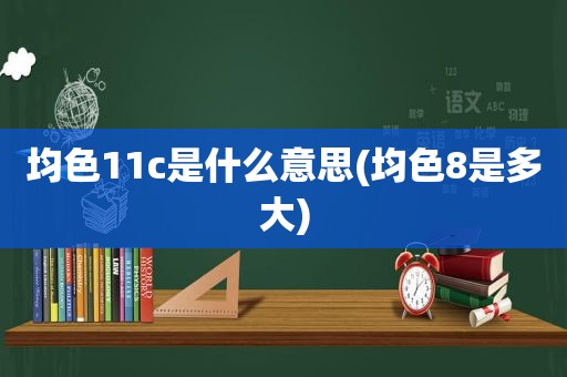 均色11c是什么意思(均色8是多大)