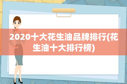 2020十大花生油品牌排行(花生油十大排行榜)