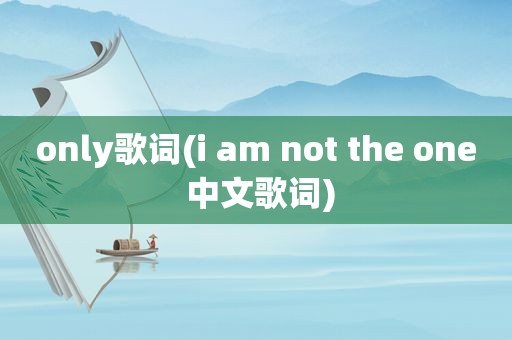 only歌词(i am not the one 中文歌词)