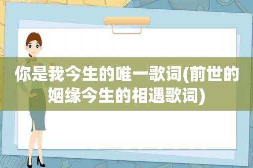 你是我今生的唯一歌词(前世的姻缘今生的相遇歌词)