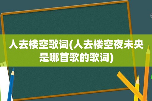 人去楼空歌词(人去楼空夜未央是哪首歌的歌词)