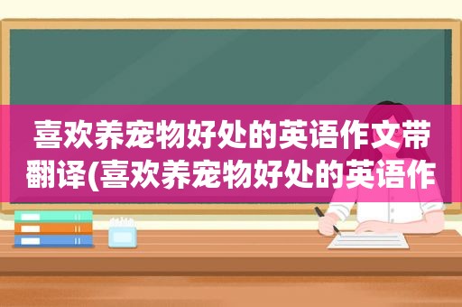 喜欢养宠物好处的英语作文带翻译(喜欢养宠物好处的英语作文)