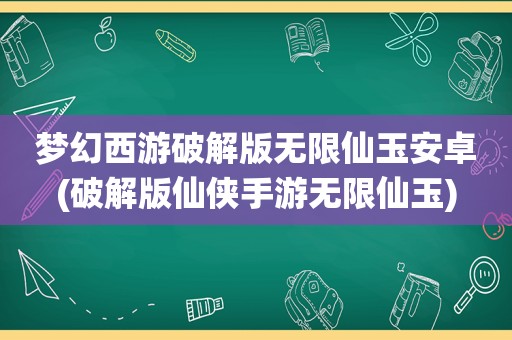 梦幻西游绿色版无限仙玉安卓(绿色版仙侠手游无限仙玉)