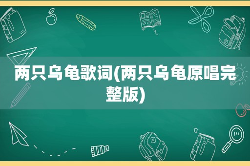 两只乌龟歌词(两只乌龟原唱完整版)