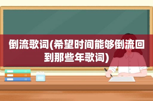 倒流歌词(希望时间能够倒流回到那些年歌词)